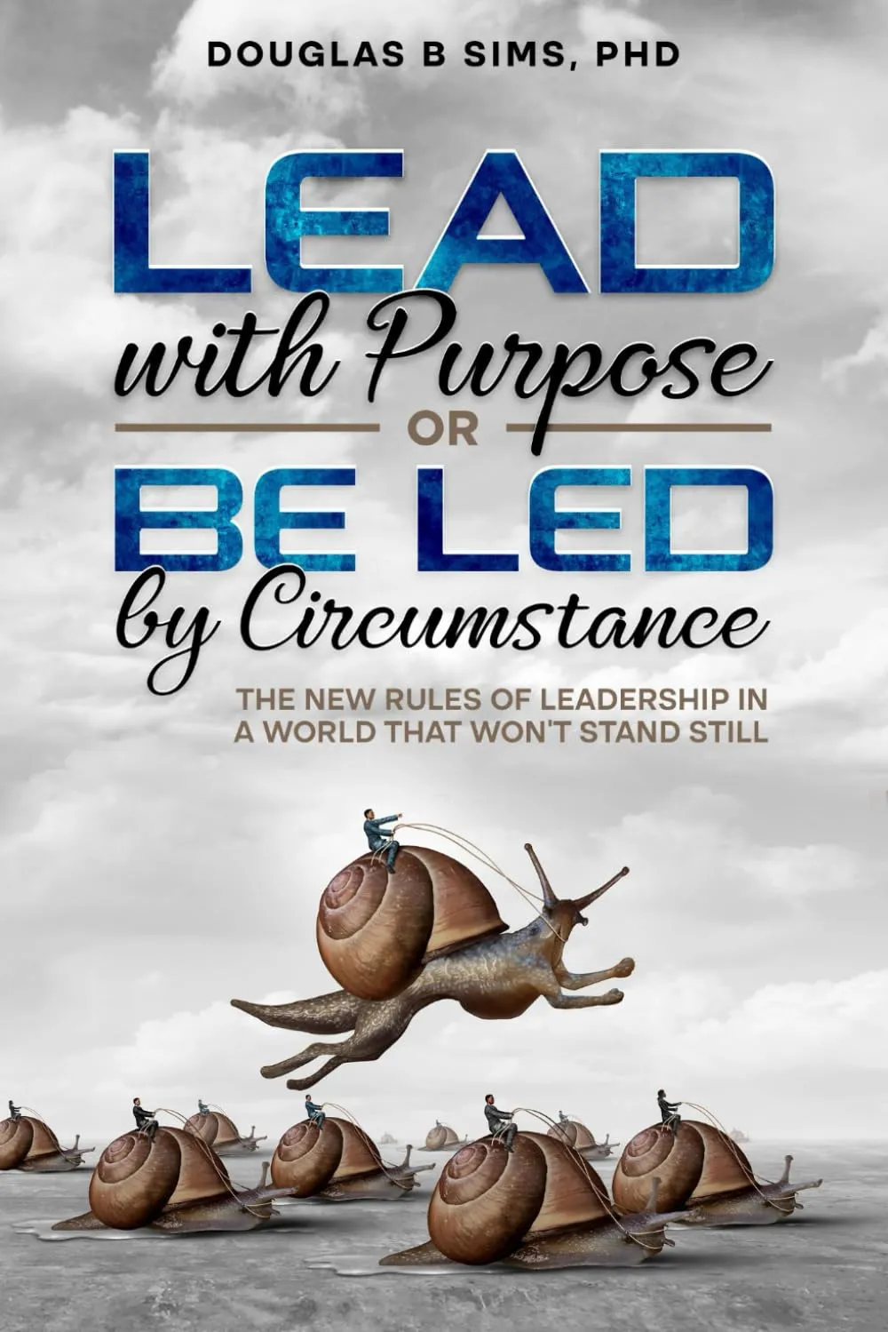 Lead with Purpose or Be Led by Circumstance: The New Rules of Leadership in a World That Wont Stand Still Paperback  February 13, 2025